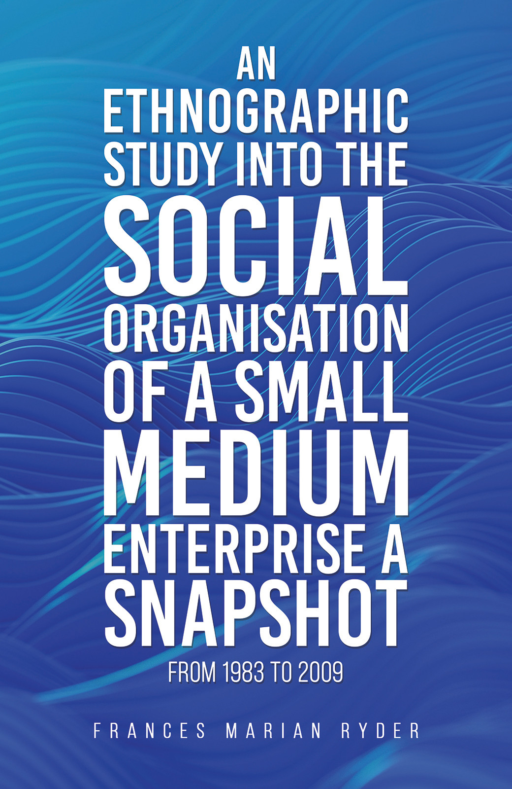 An Ethnographic Study into the Social Organisation of a Small Medium Enterprise a Snapshot from 1983 to 2009-bookcover