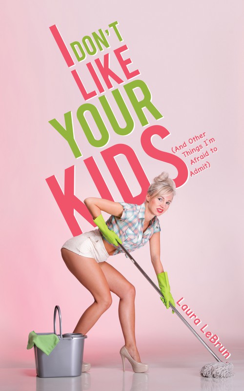 I Don't Like Your Kids (And Other Things I'm Afraid to Admit)-bookcover