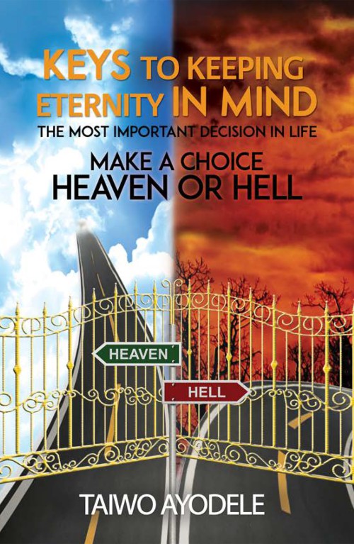 Keys to Keeping Eternity in Mind, the Most Important Decision in Life - Make a Choice: Heaven or Hell